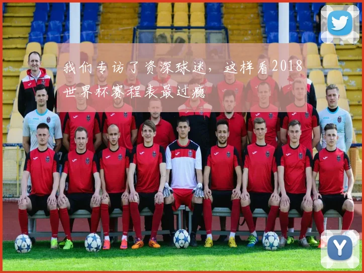 我们专访了资深球迷,这样看2018世界杯赛程表最过瘾