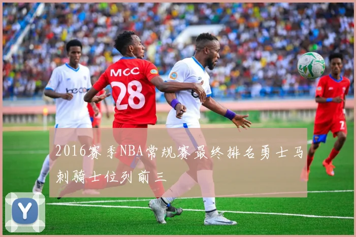 2016赛季NBA常规赛最终排名勇士马刺骑士位列前三