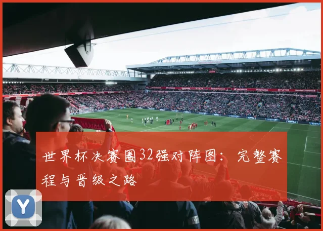 世界杯决赛圈32强对阵图：完整赛程与晋级之路
