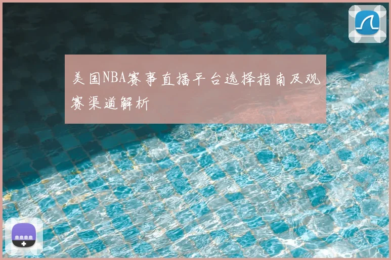 美国NBA赛事直播平台选择指南及观赛渠道解析