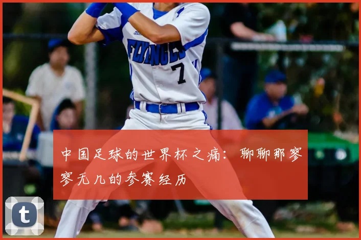 中国足球的世界杯之痛：聊聊那寥寥无几的参赛经历