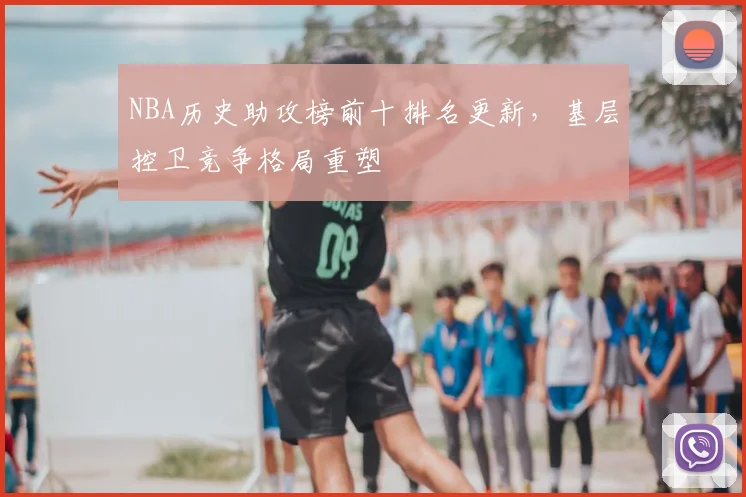 NBA历史助攻榜前十排名更新,基层控卫竞争格局重塑