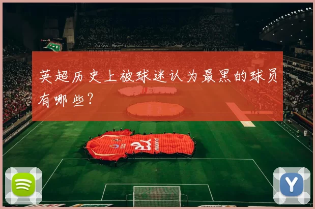 英超历史上被球迷认为最黑的球员有哪些？