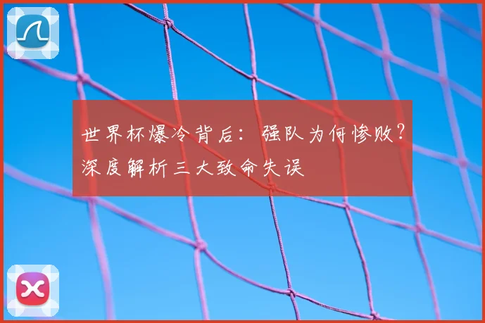 世界杯爆冷背后:强队为何惨败?深度解析三大致命失误