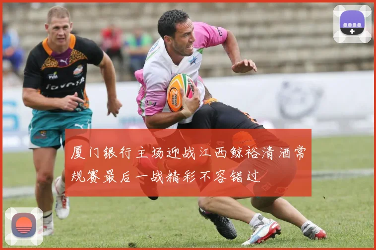 厦门银行主场迎战江西鲸裕清酒常规赛最后一战精彩不容错过