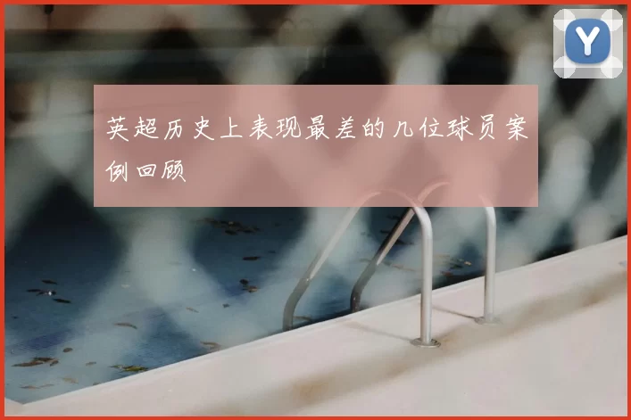 英超历史上表现最差的几位球员案例回顾