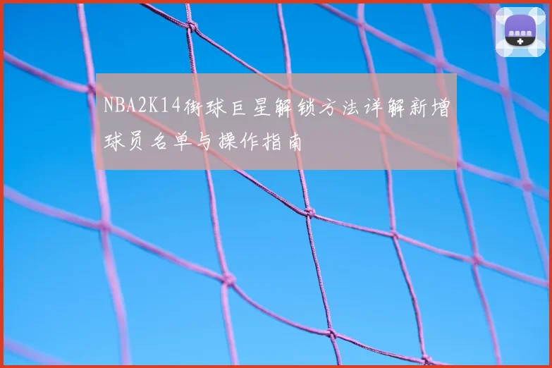 NBA2K14街球巨星解锁方法详解新增球员名单与操作指南