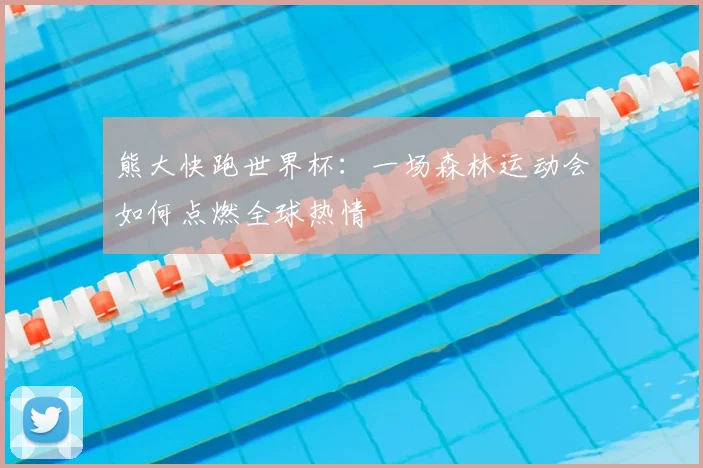 熊大快跑世界杯：一场森林运动会如何点燃全球热情