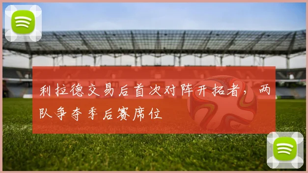 利拉德交易后首次对阵开拓者，两队争夺季后赛席位