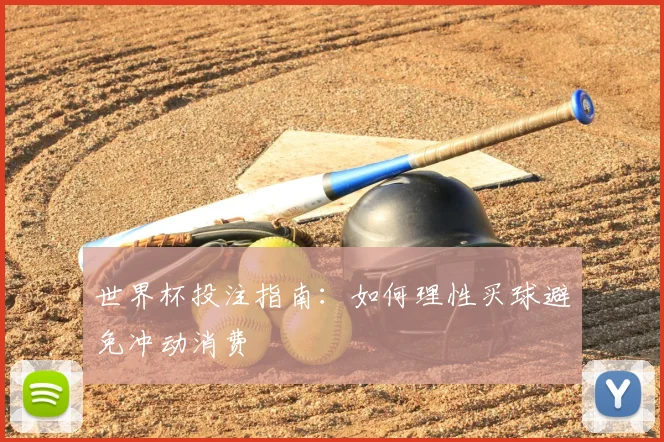 世界杯投注指南：如何理性买球避免冲动消费