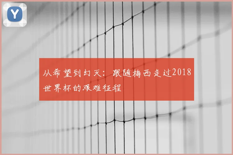从希望到幻灭：跟随梅西走过2018世界杯的艰难征程