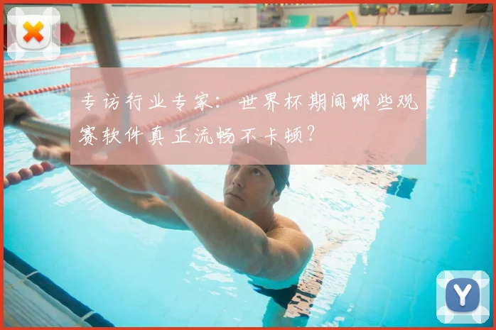 专访行业专家：世界杯期间哪些观赛软件真正流畅不卡顿？