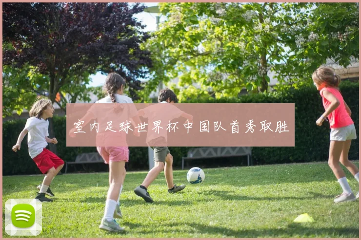 室内足球世界杯中国队首秀取胜