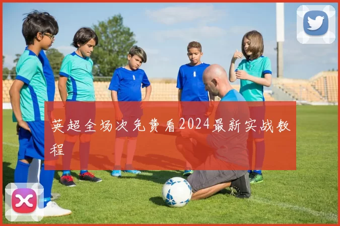 英超全场次免费看2024最新实战教程