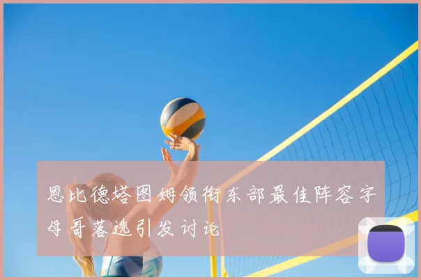 恩比德塔图姆领衔东部最佳阵容字母哥落选引发讨论