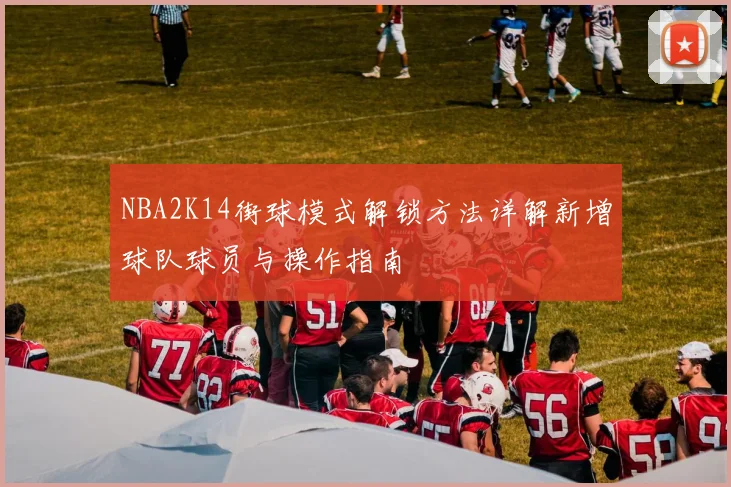 NBA2K14街球模式解锁方法详解新增球队球员与操作指南